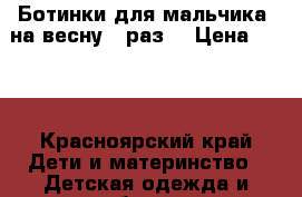 Ботинки для мальчика, на весну 23раз. › Цена ­ 800 - Красноярский край Дети и материнство » Детская одежда и обувь   